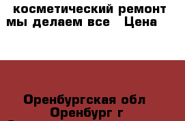 косметический ремонт мы делаем все › Цена ­ 150 - Оренбургская обл., Оренбург г. Строительство и ремонт » Услуги   